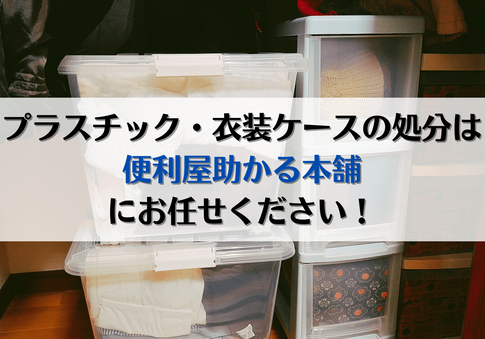 富士市・富士宮市でプラスチック・衣装ケースの処分は「便利屋助かる 