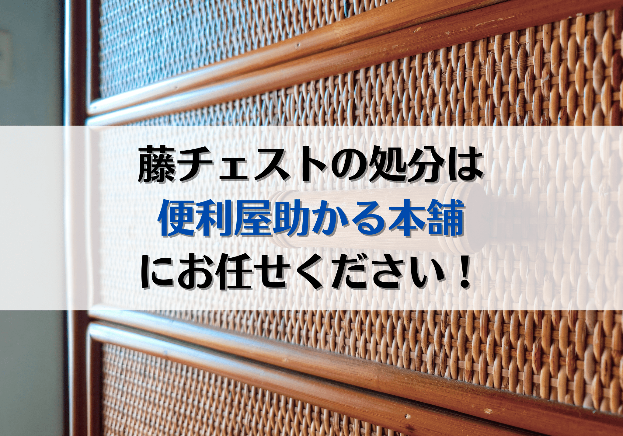 富士市・富士宮市で藤チェストの処分は「便利屋助かる本舗」にお任せ 